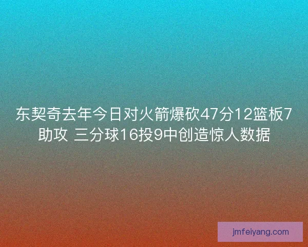 东契奇去年今日对火箭爆砍47分12篮板7助攻 三分球16投9中创造惊人数据