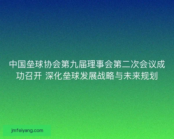 中国垒球协会第九届理事会第二次会议成功召开 深化垒球发展战略与未来规划 中国垒球协会第九届理事会第二次会议成功召开 深化垒球发展战略与未来规划